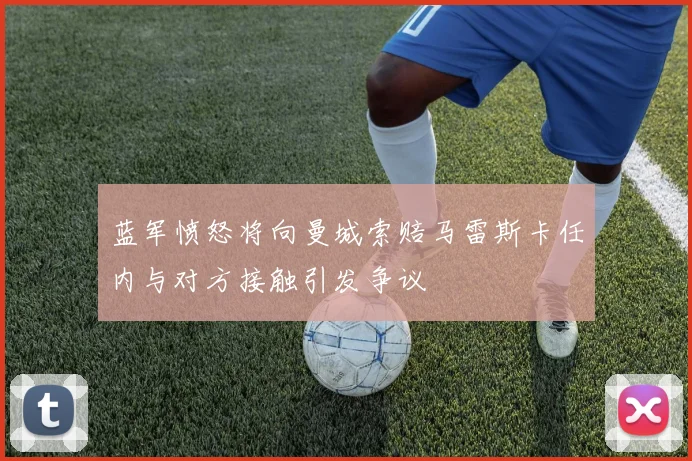 蓝军愤怒将向曼城索赔马雷斯卡任内与对方接触引发争议