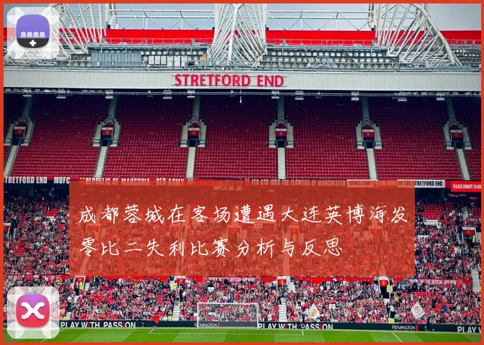 成都蓉城在客场遭遇大连英博海发零比二失利比赛分析与反思